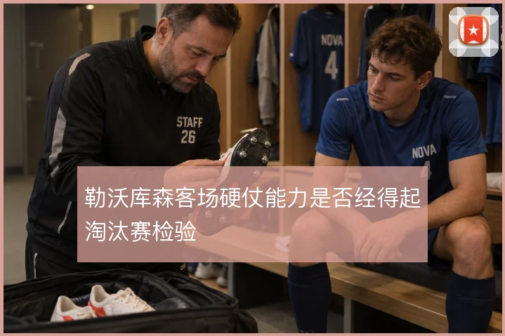 勒沃库森客场硬仗能力是否经得起淘汰赛检验