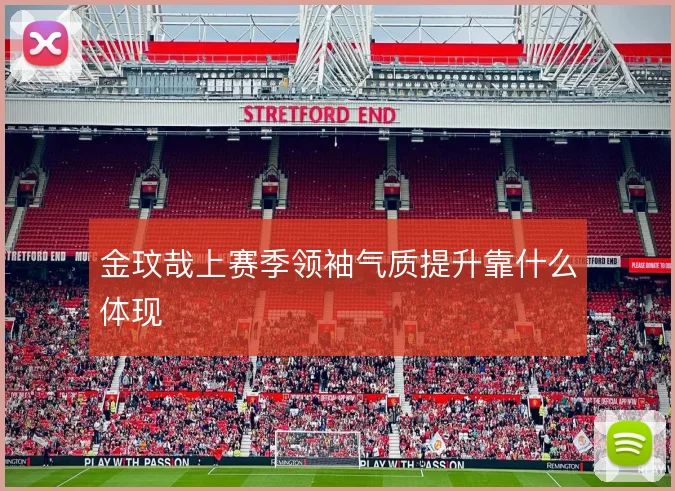 金玟哉上赛季领袖气质提升靠什么体现