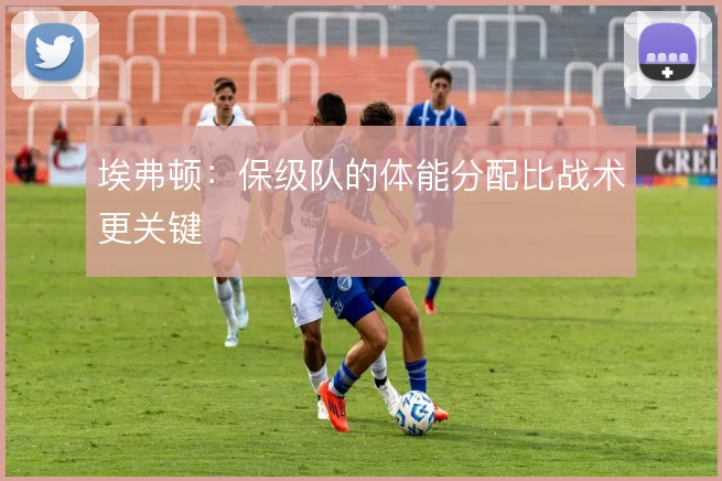 埃弗顿：保级队的体能分配比战术更关键