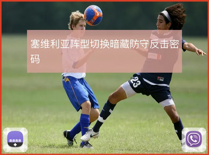 塞维利亚阵型切换暗藏防守反击密码