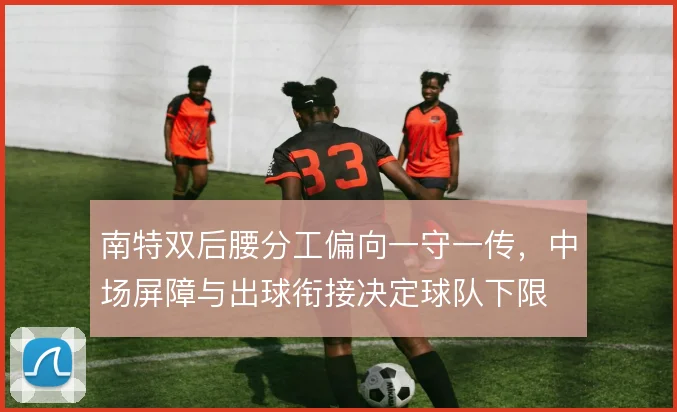 南特双后腰分工偏向一守一传，中场屏障与出球衔接决定球队下限