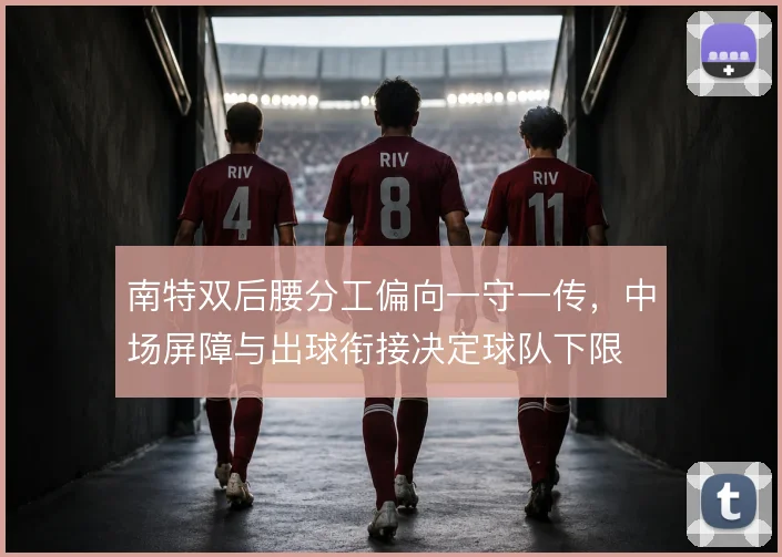 南特双后腰分工偏向一守一传，中场屏障与出球衔接决定球队下限