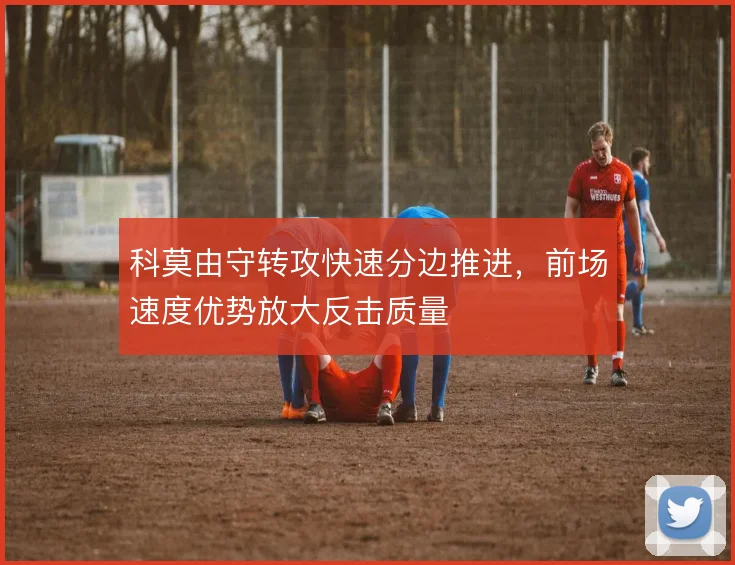 科莫由守转攻快速分边推进,前场速度优势放大反击质量