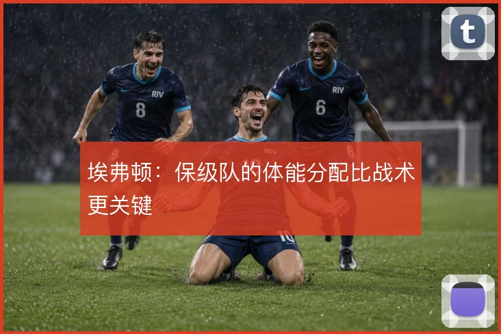 埃弗顿：保级队的体能分配比战术更关键