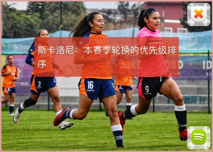 斯卡洛尼：本赛季轮换的优先级排序