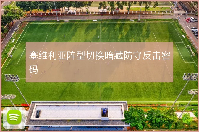 塞维利亚阵型切换暗藏防守反击密码