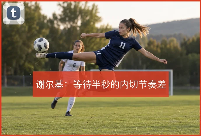 谢尔基:等待半秒的内切节奏差